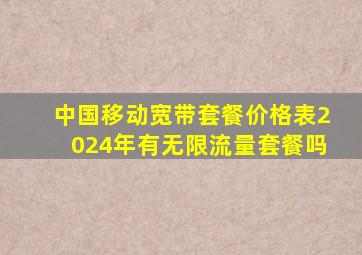 中国移动宽带套餐价格表2024年有无限流量套餐吗