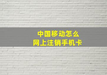 中国移动怎么网上注销手机卡