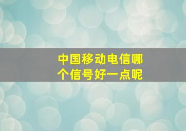 中国移动电信哪个信号好一点呢