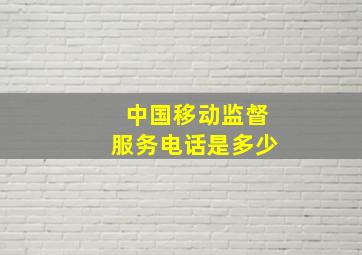 中国移动监督服务电话是多少