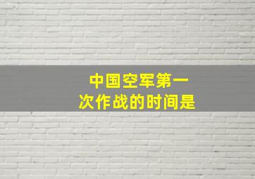 中国空军第一次作战的时间是