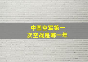 中国空军第一次空战是哪一年