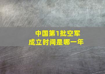 中国第1批空军成立时间是哪一年