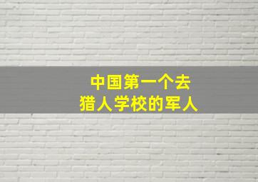 中国第一个去猎人学校的军人