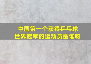 中国第一个获得乒乓球世界冠军的运动员是谁呀