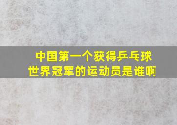 中国第一个获得乒乓球世界冠军的运动员是谁啊