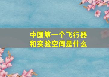 中国第一个飞行器和实验空间是什么