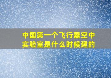 中国第一个飞行器空中实验室是什么时候建的