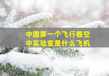 中国第一个飞行器空中实验室是什么飞机