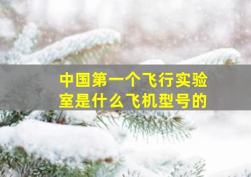 中国第一个飞行实验室是什么飞机型号的