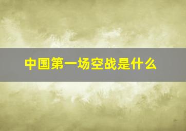 中国第一场空战是什么