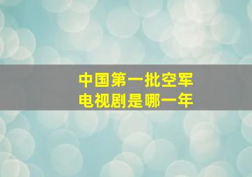 中国第一批空军电视剧是哪一年