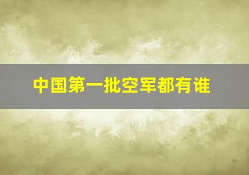 中国第一批空军都有谁