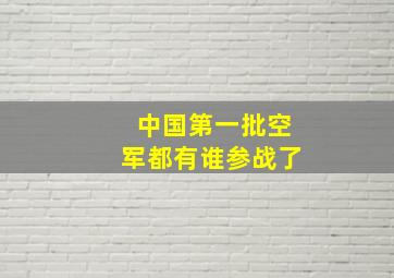 中国第一批空军都有谁参战了