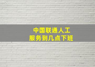 中国联通人工服务到几点下班