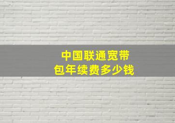 中国联通宽带包年续费多少钱