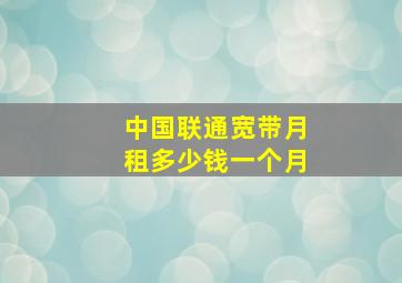 中国联通宽带月租多少钱一个月