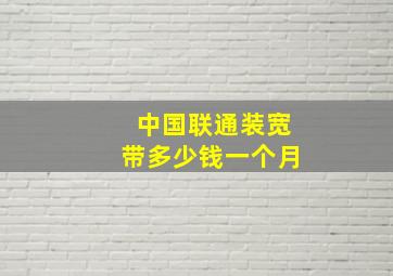 中国联通装宽带多少钱一个月