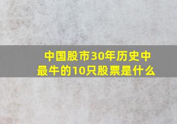 中国股市30年历史中最牛的10只股票是什么