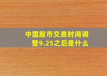 中国股市交易时间调整9.25之后是什么