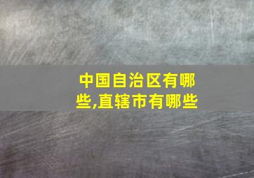 中国自治区有哪些,直辖市有哪些