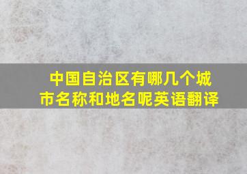 中国自治区有哪几个城市名称和地名呢英语翻译