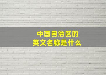 中国自治区的英文名称是什么