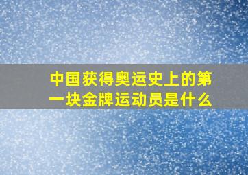 中国获得奥运史上的第一块金牌运动员是什么