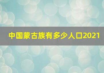 中国蒙古族有多少人口2021