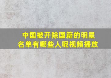 中国被开除国籍的明星名单有哪些人呢视频播放