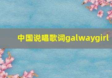 中国说唱歌词galwaygirl