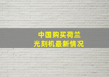 中国购买荷兰光刻机最新情况