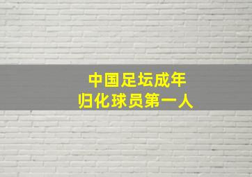 中国足坛成年归化球员第一人