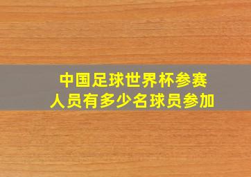 中国足球世界杯参赛人员有多少名球员参加