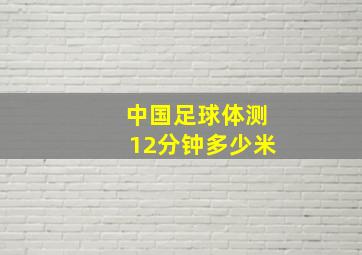 中国足球体测12分钟多少米