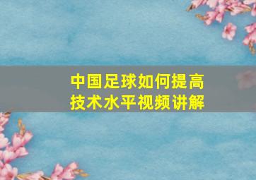 中国足球如何提高技术水平视频讲解