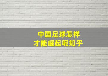 中国足球怎样才能崛起呢知乎