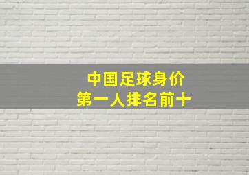 中国足球身价第一人排名前十