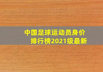 中国足球运动员身价排行榜2021级最新