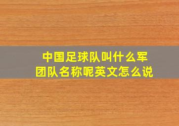 中国足球队叫什么军团队名称呢英文怎么说