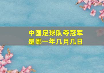 中国足球队夺冠军是哪一年几月几日