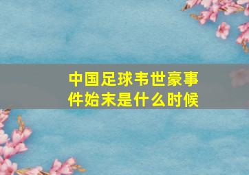 中国足球韦世豪事件始末是什么时候