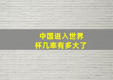 中国进入世界杯几率有多大了