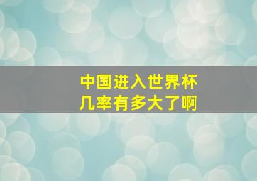 中国进入世界杯几率有多大了啊