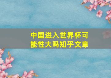 中国进入世界杯可能性大吗知乎文章