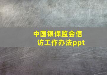 中国银保监会信访工作办法ppt