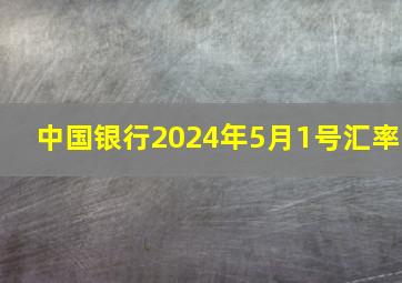 中国银行2024年5月1号汇率