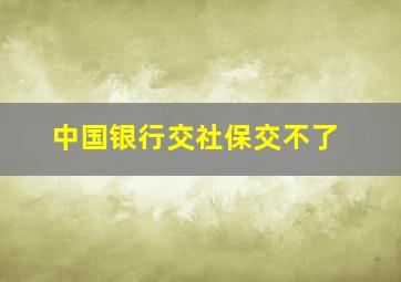 中国银行交社保交不了