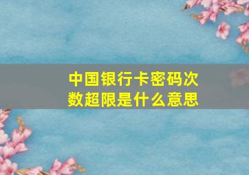 中国银行卡密码次数超限是什么意思