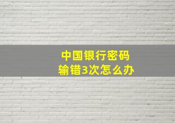 中国银行密码输错3次怎么办